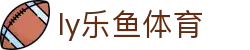 乐鱼体育 - LEYU SPORTS中国官方网站
